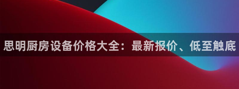 尊龙专访：思明厨房设备价格大全：最新报价